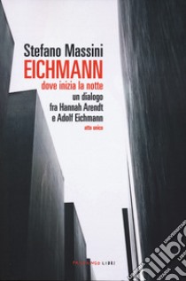 Eichmann. Dove inizia la notte. Un dialogo fra Hannah Arendt e Adolf Eichmann. Atto unico. Nuova ediz. libro di Massini Stefano