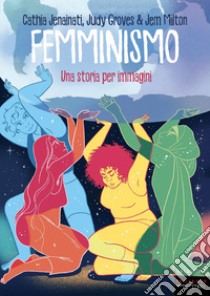 Femminismo. Una storia per immagini libro di Jenainati Cathia; Groves Judy; Milton Jem