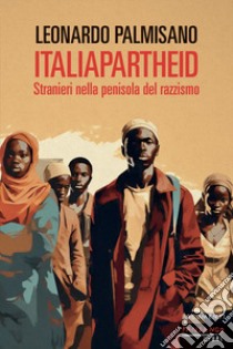 ItaliApartheid. Stranieri nella penisola del razzismo libro di Palmisano Leonardo