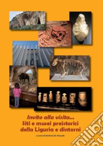 Invito alla visita... Siti e musei preistorici della Liguria e dintorni libro di De Pascale A. (cur.)