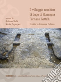 Il villaggio neolitico di Lugo di Romagna Fornace Gattelli. Strutture ambiente culture. Ediz. italiana e inglese libro di Steffè G. (cur.); Degasperi N. (cur.)