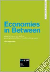 Economies in Between. Migrantenökonomien als Orte Gesamtgesellschaftlicher Transformationsprozesse libro di Lintner Claudia