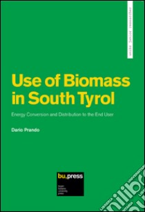 Use of biomass in South Tyrol energy conversion and distribution to the end user libro di Prando Dario