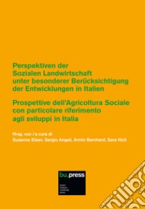 Prospettive dell'Agricoltura Sociale con particolare riferimento agli sviluppi in Italia-Perspektiven der Sozialen Landwirtschaft unter besonderer Berücksichtigung libro di Angeli S. (cur.); Bernhard A. (cur.); Elsen S. (cur.)