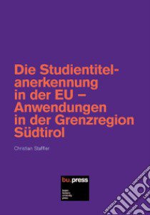 Die Studientitelanerkennung in der EU. Anwendungen in der Grenzregion Südtirol libro di Staffler Christian