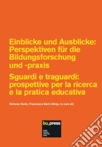 Einblicke und Ausblicke: Perspektiven für die Bildungsforschung und -praxis-Sguardi e traguardi: prospettive per la ricerca e la pratica educativa libro di Berti F. (cur.); Seitz S. (cur.)