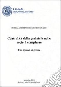 Centralità della geriatria nelle società complesse. Uno sguardo di genere libro di Capuzzo Fiorella M.