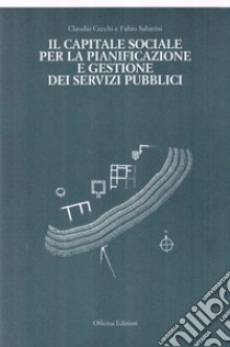 Il capitale sociale per la pianificazione e gestione dei servizi pubblici libro di Cecchi Claudio; Sabatini Fabio