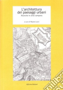 L'architettura dei paesaggi urbani. Ricerche in area campana libro di Lucci R. (cur.)