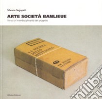 Arte società Banlieue. Verso un'interdisciplinarità del progetto libro di Segapeli Silvana