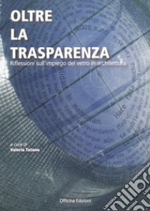 Oltre la trasparenza. Impressioni sull'impiego del vetro in architettura libro di Tatano V. (cur.)