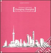 Changing Shanghai. From Expo's after use to the new green towns. Ediz. illustrata libro di Shiling Zheng; Bugatti Angelo