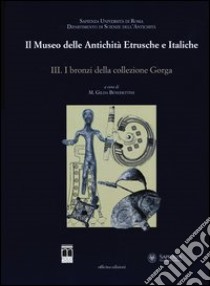 Il museo delle antichità etrusche e italiche. Ediz. illustrata. Vol. 3: I bronzi della collezione Gorga libro di Benedettini M. G. (cur.)