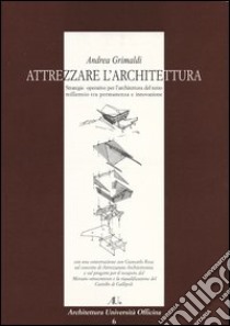 Attrezzare l'architettura. Strategie operative per l'architettura del terzo millennio tra permanenza e innovazione libro di Grimaldi Andrea