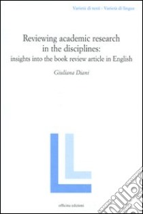 Reviewing academic research in the disciplines: insights into the book review article in Ehglish libro di Diani Giuliana