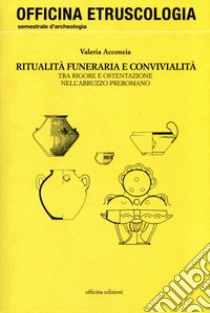 Ritualità funeraria e convivialità. Tra rigore e ostentazione nell'Abruzzo preromano libro di Acconcia Valeria