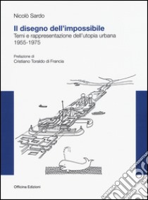 Il disegno dell'impossibile. Temi e rappresentazioni dell'utopia urbana. (1955-1975) libro di Sardo Nicolò