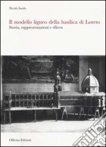 Il modello ligneo della Basilica di Loreto. Storia, rappresentazioni e rilievo. Ediz. illustrata libro di Sardo Nicolò