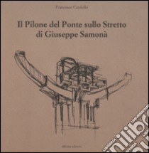 Il pilone del ponte sullo stretto di Giuseppe Samonà. Ediz. illustrata libro di Cardullo Francesco