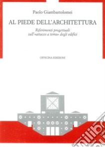 Al piede dell'architettura. Riferimenti progettuali sull'«Attacco a terra» degli edifici libro di Giambartolomei Paolo