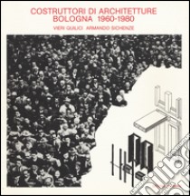 Costruttori di architetture. Bologna (1960-1980) libro di Quilici Vieri; Sichenze Armando