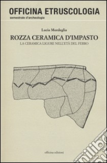 Rozza ceramica d'impasto. La ceramica ligure nell'età del ferro. Ediz. illustrata libro di Mordeglia Lucia