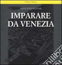 Imparare da Venezia. Il ruolo futuribile di alcuni progetti architettonici veneziani dei primi anni '60. Ediz. illustrata libro di Tentori Francesco