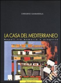 La casa del Mediterraneo. Napoli tra memoria e progetto. Ediz. illustrata libro di Gambardella Cherubino