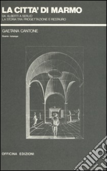 La città di marmo. Da Alberti a Serlio la storia tra progettazione e restauro libro di Cantone Gaetana
