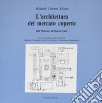 L'architettura del mercato coperto. Dal mercato all'ipermercato libro di Moore Richard V.