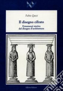 Il disegno cifrato. Ermeneusi storica del disegno d'architettura libro di Quici Fabio