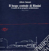 Il luogo centrale di Rimini. Cronaca di un progetto architettonico libro di Samonà Alberto