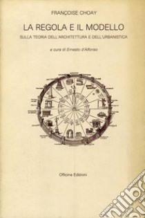 La regola e il modello. Sulla teoria dell'architettura e dell'urbanistica libro di Choay Françoise; D'Alfonso E. (cur.)