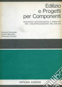 Edilizia e progetti per componenti. Indicazioni metodologiche e operative per l'industrializzazione dell'edilizia libro di Bacigalupi Vincenzo; Benedetti Cristina; Imbrighi Giampaolo