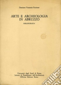 Arte e archeologia in Abruzzo. Bibliografia libro di Fucinese Damiano Venanzio