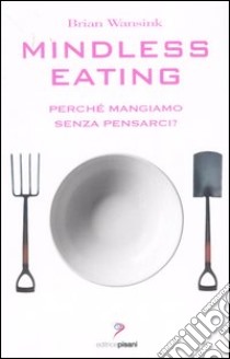 Mindless eating. Perché mangiamo senza pensarci? libro di Wansink Brian