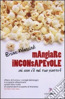 Mangiare inconsapevole. Sai cosa c'è nel tuo piatto? libro di Wansink Brian