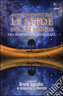 Come affrontare le sfide del XXI secolo. Tra scienza e spiritualità libro di Laszlo E. (cur.); Dennis K. L. (cur.)