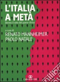 L'Italia a metà. Dentro il voto del Paese diviso libro di Mannheimer R. (cur.); Natale P. (cur.)