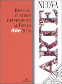 Nuova arte. Rassegna di artisti partecipanti al «Premio Arte» 2005. Ediz. illustrata libro di Levi P. (cur.); Possa G. (cur.)