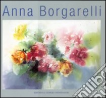 Anna Borgarelli. Ediz. italiana, inglese, francese, spagnola e tedesca libro di Cordero G. (cur.); Levi P. (cur.)