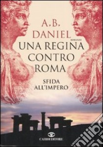 Una regina contro Roma. Sfida all'Impero libro di Daniel Antoine B.