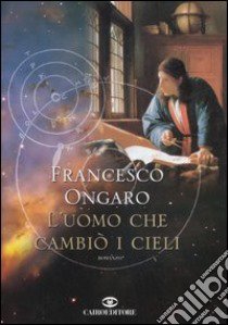 L'uomo che cambiò i cieli libro di Ongaro Francesco