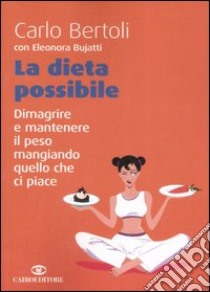 La dieta possibile. Dimagrire e mantenere il peso mangiando quello che ci piace libro di Bertoli Carlo; Bujatti Eleonora