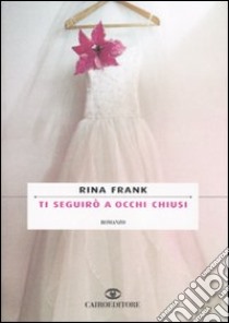 Ti seguirò a occhi chiusi libro di Frank Rina