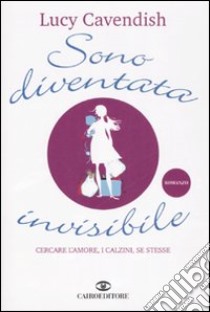 Sono diventata invisibile. Cercare l'amore, i calzini, se stesse libro di Cavendish Lucy