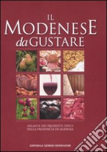 Il modenese da gustare. Atlante dei prodotti tipici della provincia di Modena libro