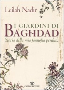 I giardini di Baghdad. Storia della mia famiglia perduta libro di Nadir Leilah