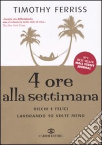 4 ore alla settimana. Ricchi e felici lavorando 10 volte meno libro di Ferriss Timothy