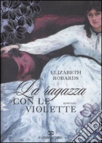 La Ragazza con le violette libro di Robards Elizabeth